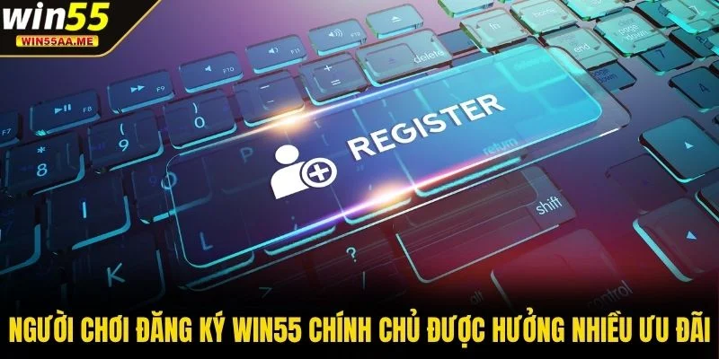 Người chơi đăng ký WIN55 chính chủ được hưởng nhiều ưu đãi