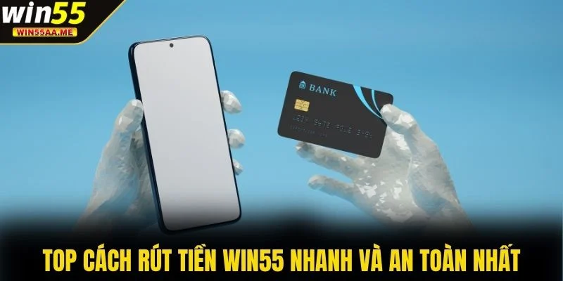 Top cách rút tiền WIN55 nhanh và an toàn nhất