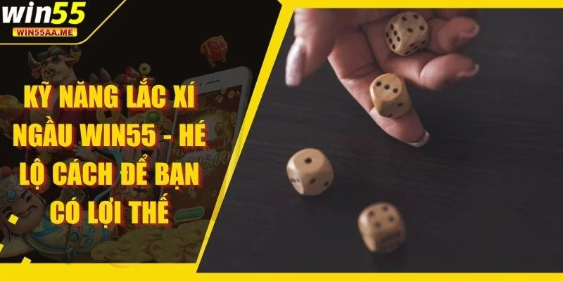 Kỹ Năng Lắc Xí Ngầu WIN55 - Hé Lộ Cách Để Bạn Có Lợi Thế 1 Kỹ năng lắc Xí Ngầu WIN55