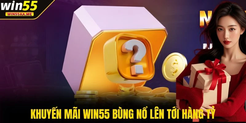 WIN55 12 Khuyến mãi WIN55 bùng nổ lên tới hàng tỷ